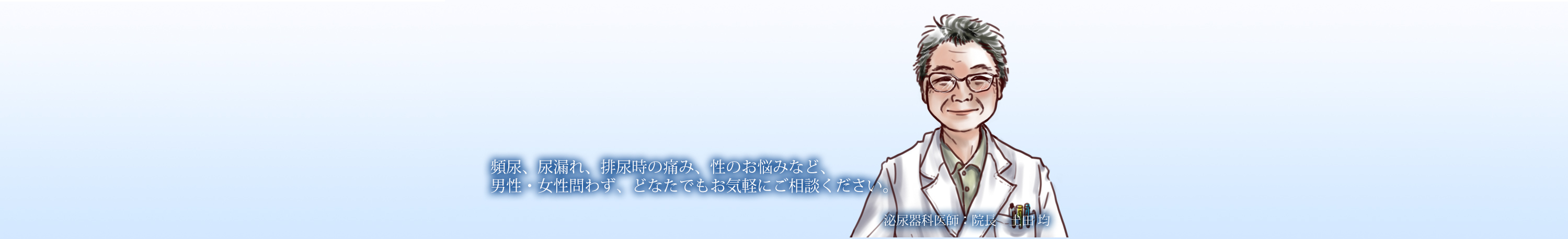 頻尿、尿漏れ、排泄時の痛み、生のお悩みなど、男性・女性問わず、どなたでもお気軽にご相談ください。泌尿器科医師：院長 土田均