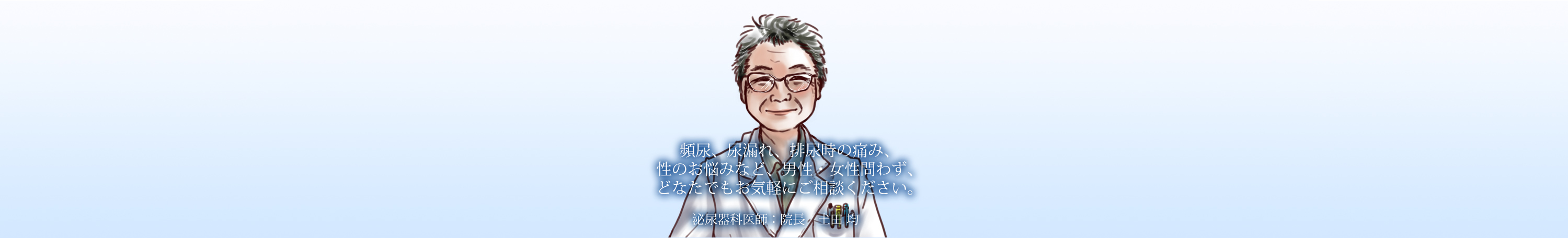 頻尿、尿漏れ、排泄時の痛み、生のお悩みなど、男性・女性問わず、どなたでもお気軽にご相談ください。泌尿器科医師：院長 土田均